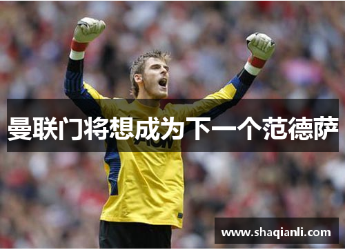 曼联门将想成为下一个范德萨